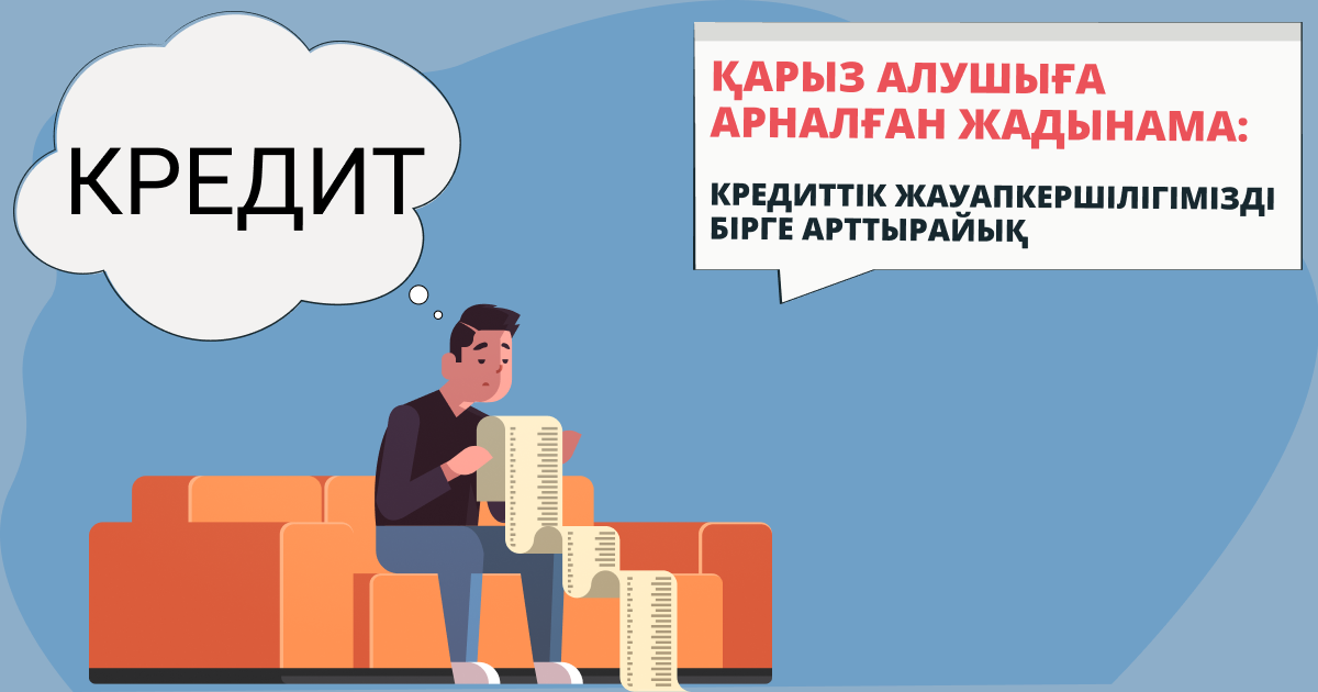 Қарыз алушыға арналған жадынама: кредиттік жауапкершілігімізді бірге арттырайық